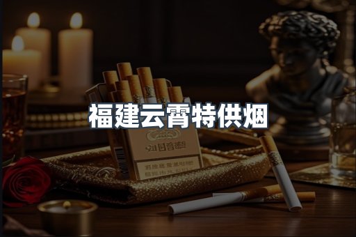 福建云霄特供烟